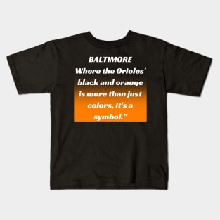 BALTIMORE WHERE THE ORIOLES' BLACK AND ORANGE IS MORE THAN JUST A COLORS, IT'S A SYMBOL." DESIGN Kids T-Shirt